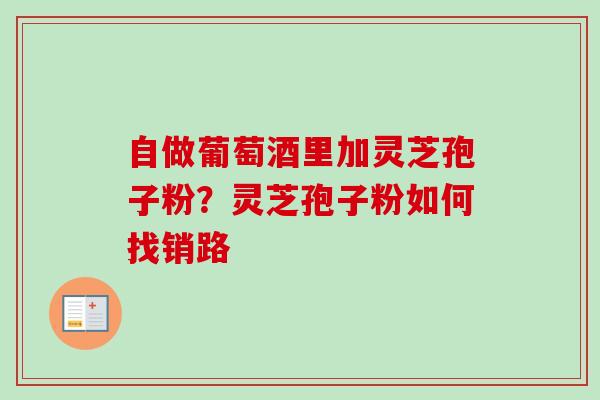 自做葡萄酒里加灵芝孢子粉？灵芝孢子粉如何找销路