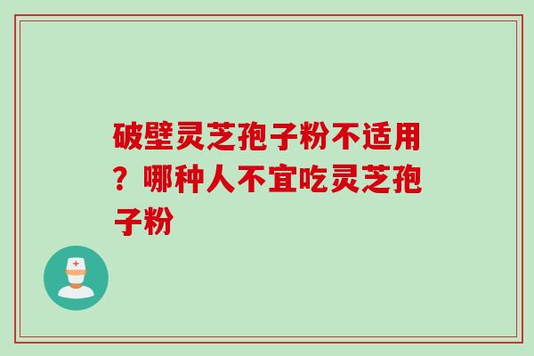 破壁灵芝孢子粉不适用？哪种人不宜吃灵芝孢子粉