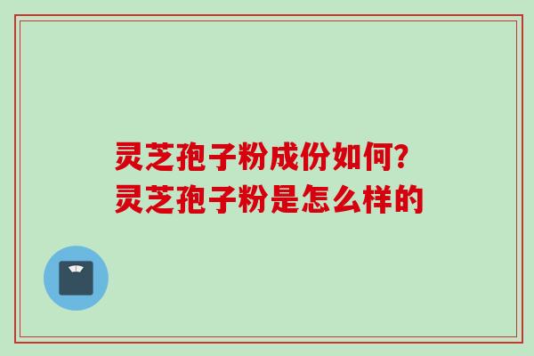 灵芝孢子粉成份如何？灵芝孢子粉是怎么样的