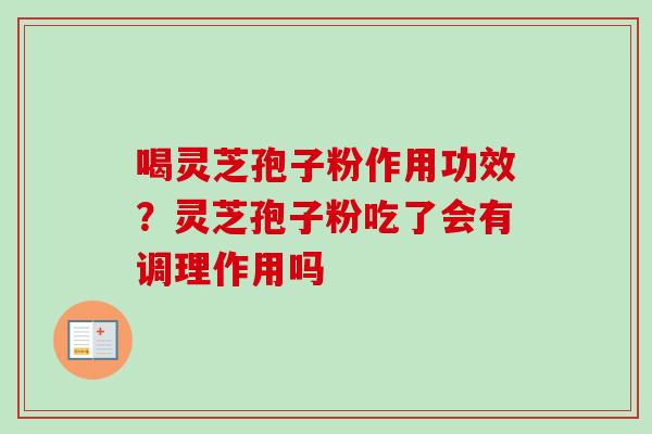 喝灵芝孢子粉作用功效？灵芝孢子粉吃了会有调理作用吗