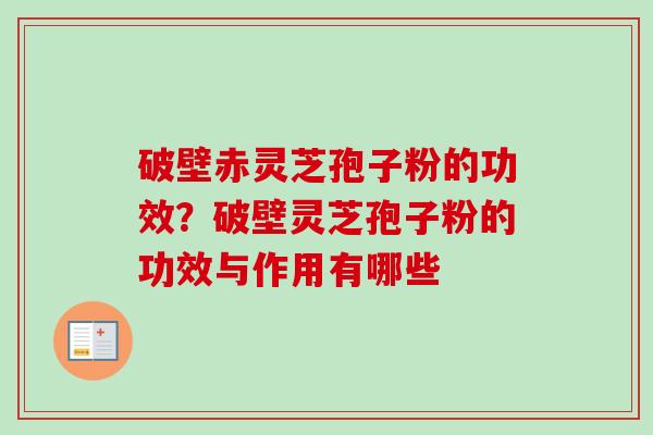破壁赤灵芝孢子粉的功效？破壁灵芝孢子粉的功效与作用有哪些