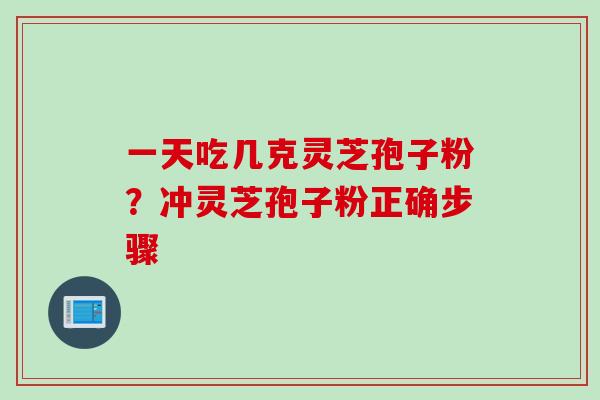 一天吃几克灵芝孢子粉？冲灵芝孢子粉正确步骤