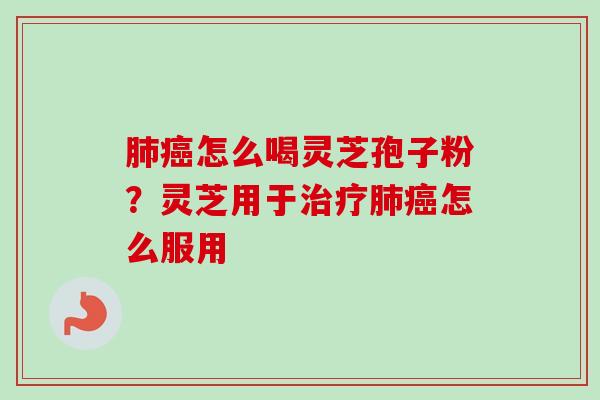 肺癌怎么喝灵芝孢子粉？灵芝用于治疗肺癌怎么服用
