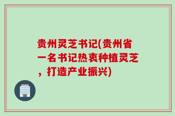 贵州灵芝书记(贵州省一名书记热衷种植灵芝，打造产业振兴)