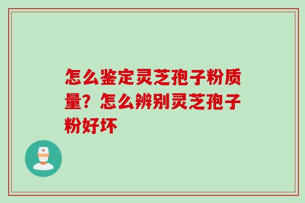 怎么鉴定灵芝孢子粉质量?怎么辨别灵芝孢子粉好坏 怎么鉴定灵芝孢子粉质量?怎么辨别灵芝孢子粉好坏