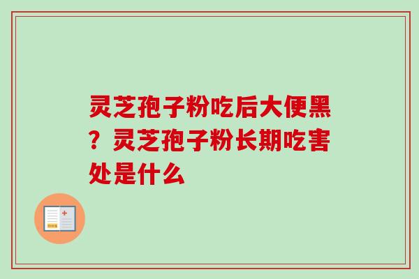 灵芝孢子粉吃后大便黑？灵芝孢子粉长期吃害处是什么
