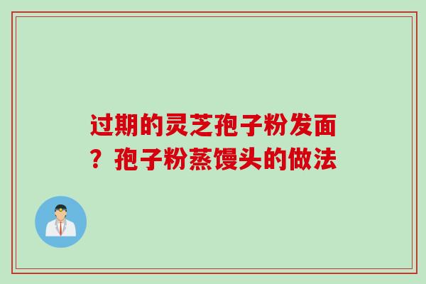 过期的灵芝孢子粉发面？孢子粉蒸馒头的做法