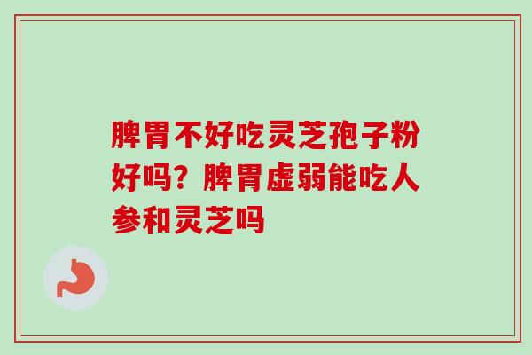 脾胃不好吃灵芝孢子粉好吗？脾胃虚弱能吃人参和灵芝吗