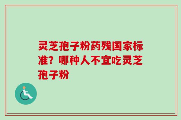 灵芝孢子粉药残国家标准？哪种人不宜吃灵芝孢子粉