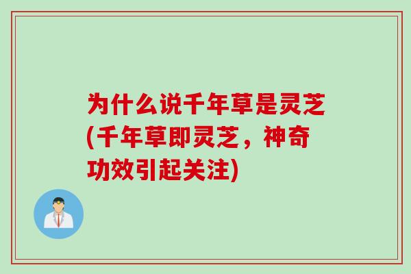 为什么说千年草是灵芝(千年草即灵芝，神奇功效引起关注)