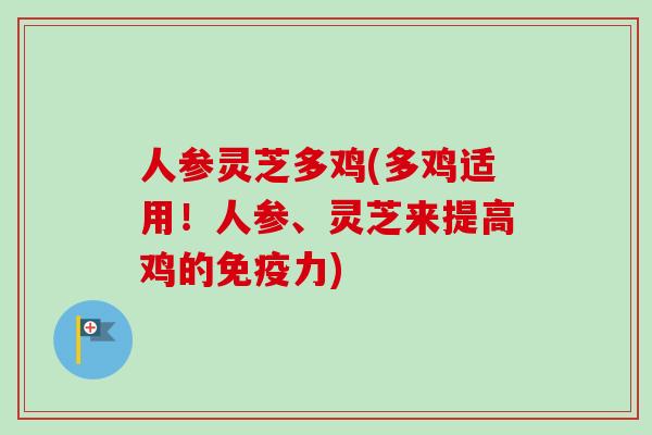 人参灵芝多鸡(多鸡适用！人参、灵芝来提高鸡的免疫力)