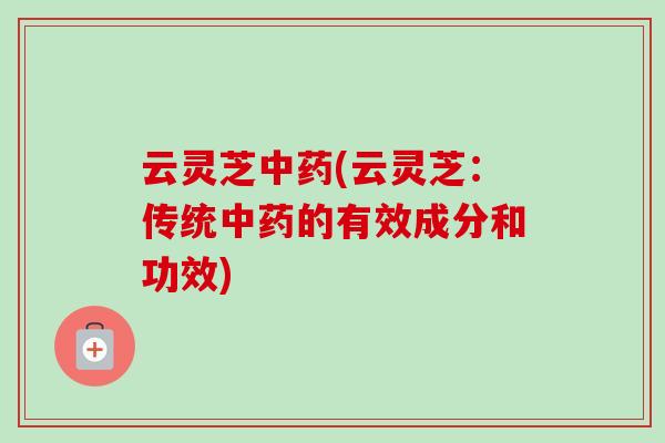 云灵芝(云灵芝:传统的有效成分和功效) 云灵芝(云灵芝:传统的有效成分和功效)