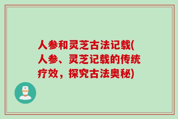 人参和灵芝古法记载(人参、灵芝记载的传统疗效，探究古法奥秘)