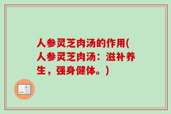 人参灵芝肉汤的作用(人参灵芝肉汤：滋补养生，强身健体。)
