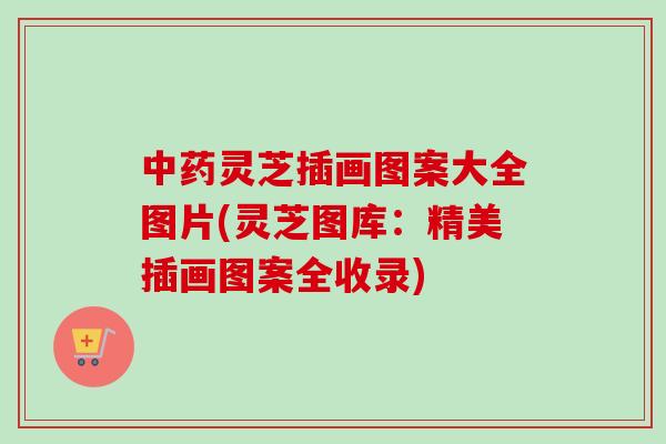 中药灵芝插画图案大全图片(灵芝图库：精美插画图案全收录)