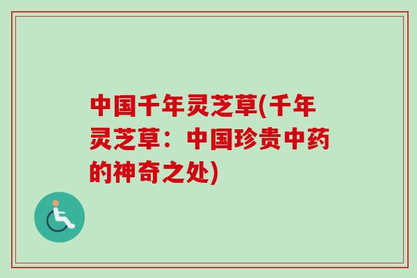 中国千年灵芝草(千年灵芝草：中国珍贵中药的神奇之处)
