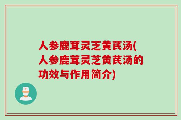 人参鹿茸灵芝黄芪汤(人参鹿茸灵芝黄芪汤的功效与作用简介)