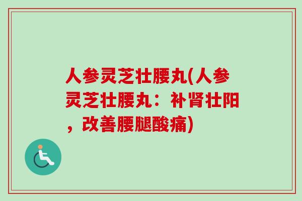 人参灵芝壮腰丸(人参灵芝壮腰丸：补肾壮阳，改善腰腿酸痛)
