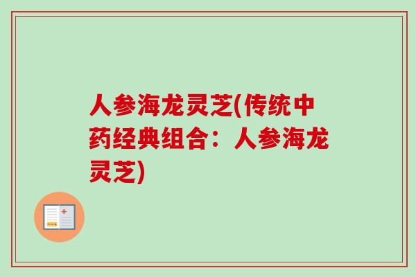 人参海龙灵芝(传统经典组合：人参海龙灵芝)