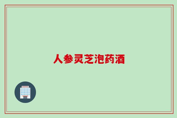 人参灵芝泡药酒