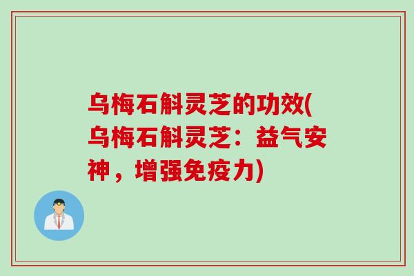 乌梅石斛灵芝的功效(乌梅石斛灵芝：益气安神，增强免疫力)