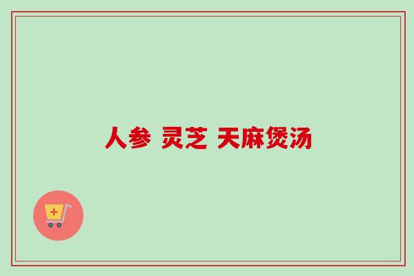 人参 灵芝 天麻煲汤
