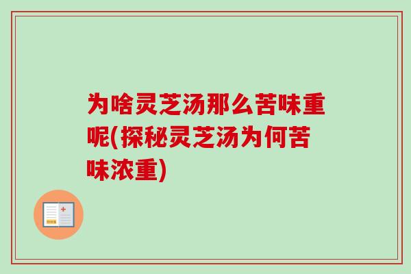 为啥灵芝汤那么苦味重呢(探秘灵芝汤为何苦味浓重)