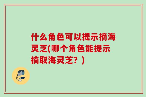 什么角色可以提示摘海灵芝(哪个角色能提示摘取海灵芝？)