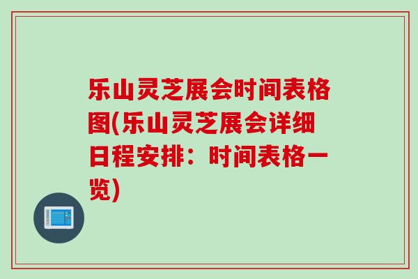 乐山灵芝展会时间表格图(乐山灵芝展会详细日程安排：时间表格一览)