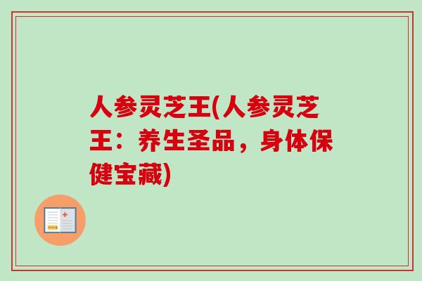 人参灵芝王(人参灵芝王：养生圣品，身体保健宝藏)