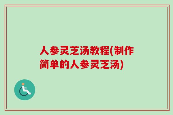 人参灵芝汤教程(制作简单的人参灵芝汤)
