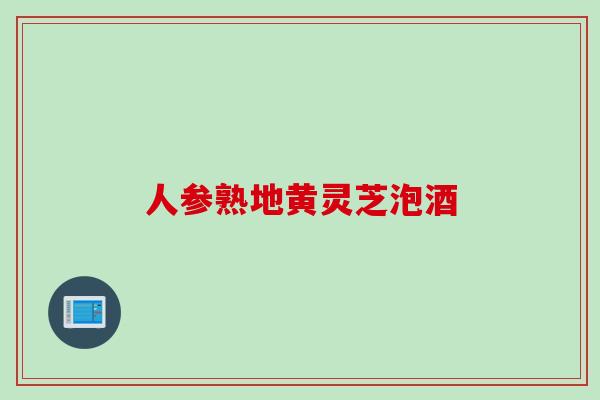人参熟地黄灵芝泡酒