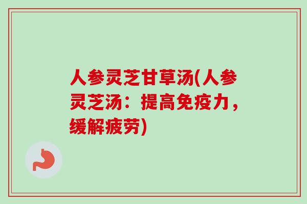 人参灵芝甘草汤(人参灵芝汤：提高免疫力，缓解疲劳)