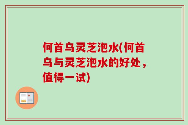 何首乌灵芝泡水(何首乌与灵芝泡水的好处，值得一试)