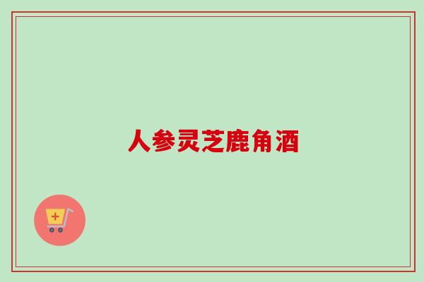 人参灵芝鹿角酒