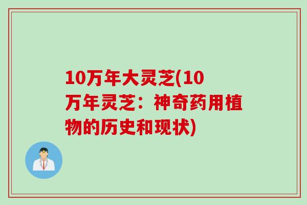 10万年大灵芝(10万年灵芝：神奇药用植物的历史和现状)