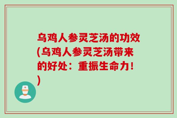 乌鸡人参灵芝汤的功效(乌鸡人参灵芝汤带来的好处：重振生命力！)
