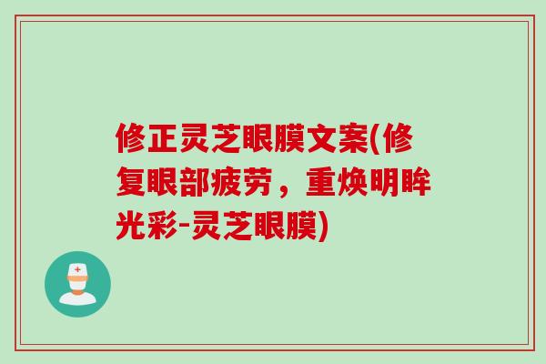 修正灵芝眼膜文案(修复眼部疲劳，重焕明眸光彩-灵芝眼膜)