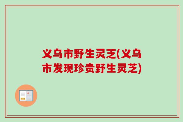 义乌市野生灵芝(义乌市发现珍贵野生灵芝)