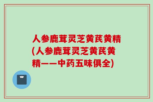 人参鹿茸灵芝黄芪黄精(人参鹿茸灵芝黄芪黄精——中药五味俱全)