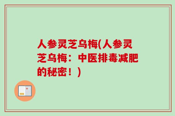 人参灵芝乌梅(人参灵芝乌梅：中医排毒减肥的秘密！)