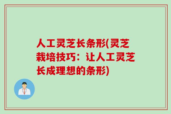 人工灵芝长条形(灵芝栽培技巧：让人工灵芝长成理想的条形)