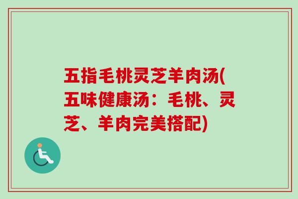 五指毛桃灵芝羊肉汤(五味健康汤：毛桃、灵芝、羊肉完美搭配)