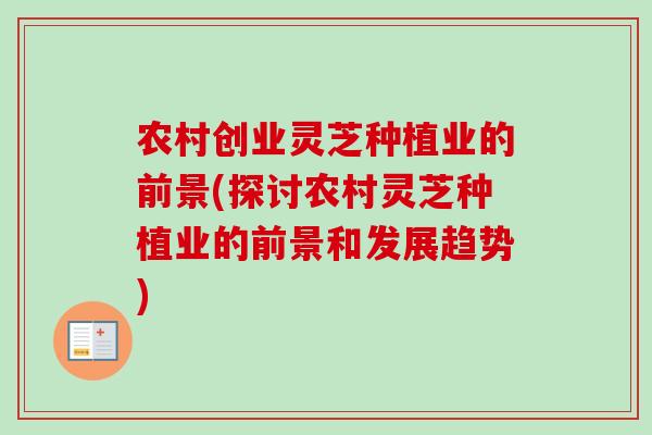 农村创业灵芝种植业的前景(探讨农村灵芝种植业的前景和发展趋势)