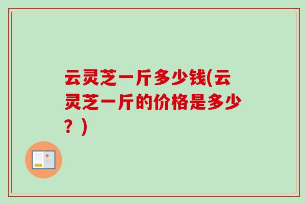 云灵芝一斤多少钱(云灵芝一斤的价格是多少？)