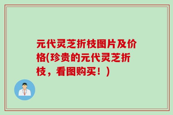 元代灵芝折枝图片及价格(珍贵的元代灵芝折枝，看图购买！)