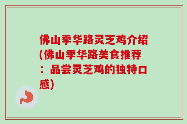 佛山季华路灵芝鸡介绍(佛山季华路美食推荐：品尝灵芝鸡的独特口感)