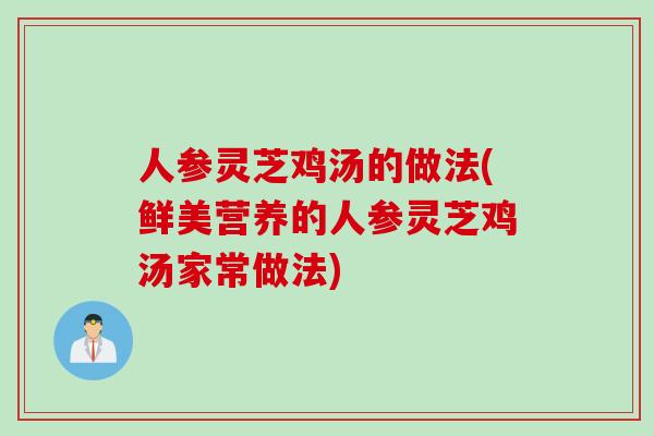 人参灵芝鸡汤的做法(鲜美营养的人参灵芝鸡汤家常做法)
