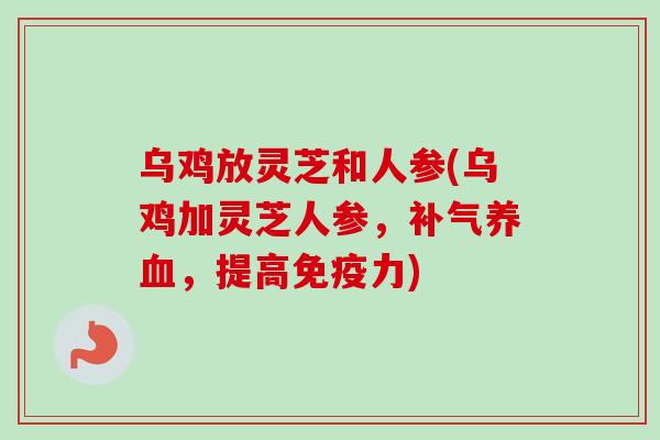 乌鸡放灵芝和人参(乌鸡加灵芝人参，补气养血，提高免疫力)