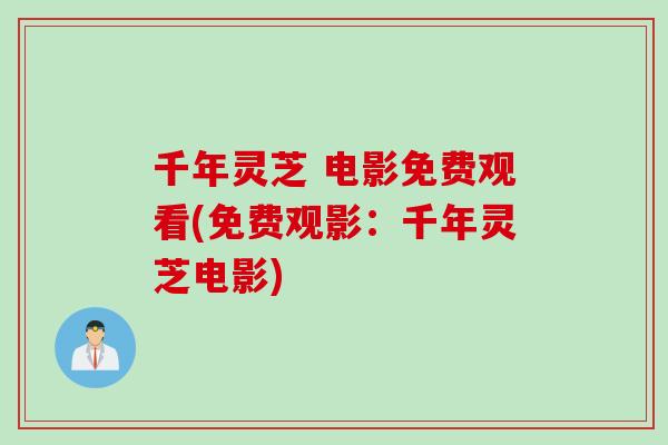 千年灵芝 电影免费观看(免费观影：千年灵芝电影)